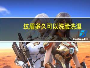 纹眉多久可以洗脸洗澡（纹眉多久可以洗脸）