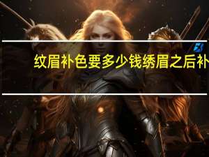 纹眉补色要多少钱 绣眉之后补色另外收费吗