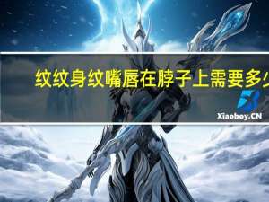 纹纹身纹嘴唇在脖子上需要多少钱 纹嘴巴后需要涂什么修复液