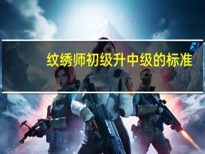 纹绣师初级升中级的标准