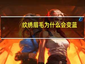 纹绣眉毛为什么会变蓝，做眉毛变红变蓝是什么原因