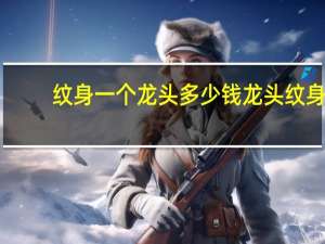 纹身一个龙头多少钱 龙头纹身有什么意义