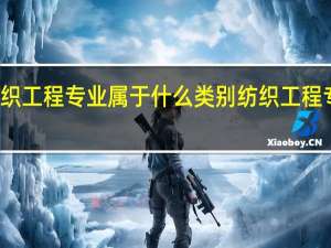 纺织工程专业属于什么类别 纺织工程专业介绍