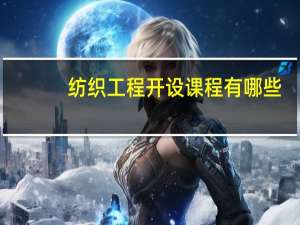 纺织工程开设课程有哪些