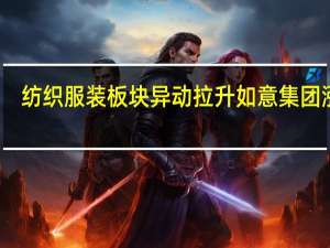 纺织服装板块异动拉升 如意集团涨停