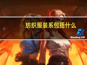 纺织服装系包括什么