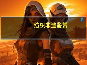 纺织非遗鉴赏（第五届中国纺织非物质文化遗产大会简介）