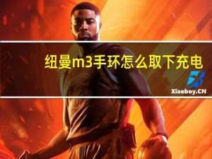 纽曼m3手环怎么取下充电（纽曼m35）