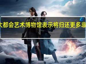 纽约大都会艺术博物馆表示将归还更多非法来源藏品