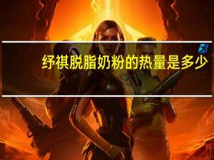 纾祺 脱脂奶粉的热量是多少