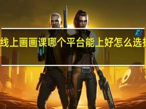 线上画画课哪个平台能上好 怎么选择平台