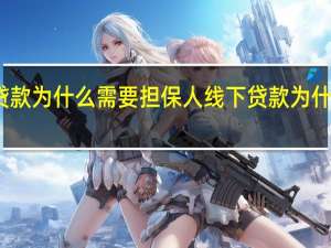 线下贷款为什么需要担保人 线下贷款为什么好通过呢