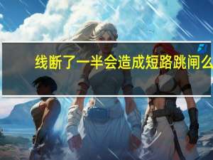 线断了一半会造成短路跳闸么