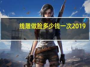 线雕做脸多少钱一次 2019线雕价格