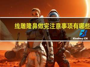 线雕隆鼻做完注意事项有哪些？线雕隆鼻术后注意事项