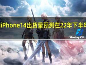 组件供应商和EMS的iPhone14出货量预测在22年下半年分别约为1亿和9000万台