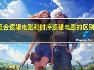 组合逻辑电路和时序逻辑电路的区别是什么