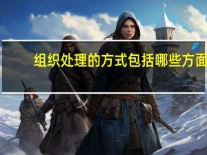 组织处理的方式包括哪些方面（组织处理的方式包括哪些）