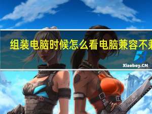 组装电脑时候怎么看电脑兼容不兼容