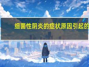 细菌性阴炎的症状原因引起的（细菌性阴道炎症简介）