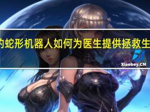 细长的蛇形机器人如何为医生提供拯救生命的新方法