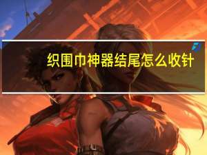 织围巾神器结尾怎么收针