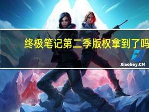 终极笔记第二季版权拿到了吗（终极笔记第二季）