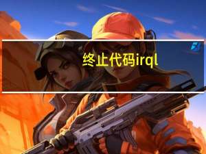 终止代码irql_not_less_or_equal怎么解决（irql_not_less_or_equal）