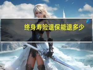 终身寿险退保能退多少