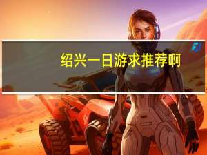 绍兴一日游求推荐啊