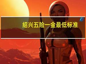 绍兴五险一金最低标准