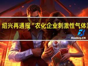 绍兴再通报“农化企业刺激性气体泄漏”：系丙烯醛逸出9人因咽部、眼部不适留院观察