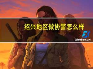 绍兴地区做协警怎么样