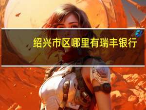 绍兴市区哪里有瑞丰银行？