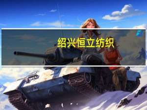绍兴恒立纺织（绍兴县恒志纺织品服饰有限公司简介）