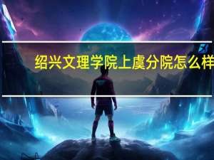绍兴文理学院上虞分院怎么样