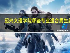 绍兴文理学院哪些专业适合男生就读