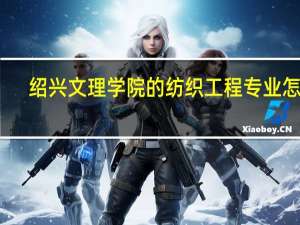 绍兴文理学院的纺织工程专业怎样