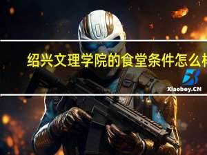 绍兴文理学院的食堂条件怎么样