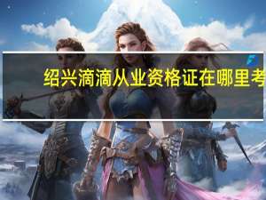 绍兴滴滴从业资格证在哪里考