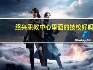 绍兴职教中心里面的技校好吗