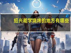 绍兴能学烧烤的地方有哪些