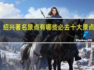 绍兴著名景点有哪些 必去十大景点推荐