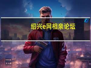 绍兴e网相亲论坛（相亲论坛）