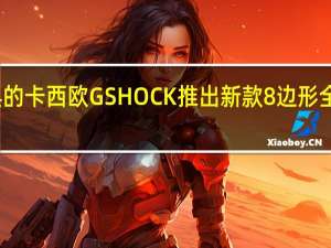 经典的卡西欧GSHOCK推出新款8边形全金属表身
