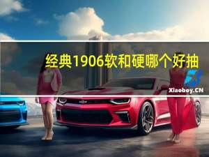 经典1906软和硬哪个好抽（经典1906）