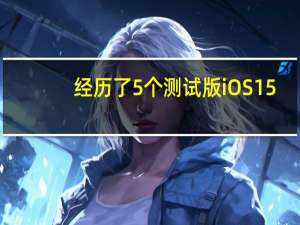 经历了5个测试版iOS 15.6依然没有出现新功能
