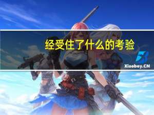 经受住了什么的考验