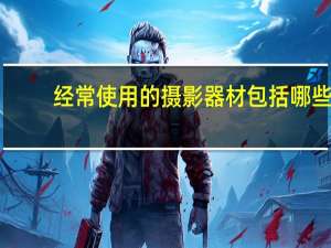 经常使用的摄影器材包括哪些