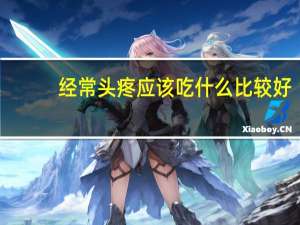 经常头疼应该吃什么比较好（经常头痛吃什么好呢）